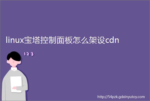 linux宝塔控制面板怎么架设cdn